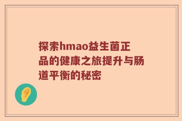 探索hmao益生菌正品的健康之旅提升与肠道平衡的秘密