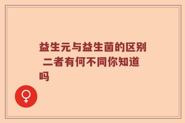 益生元与益生菌的区别 二者有何不同你知道吗