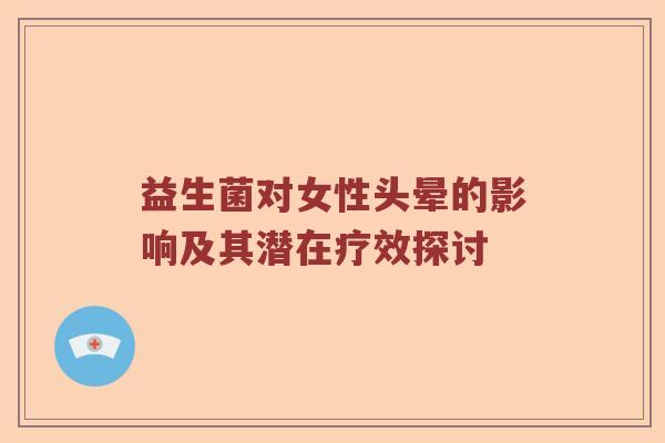 益生菌对女性头晕的影响及其潜在疗效探讨