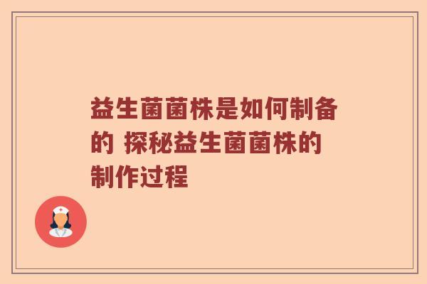 益生菌菌株是如何制备的 探秘益生菌菌株的制作过程