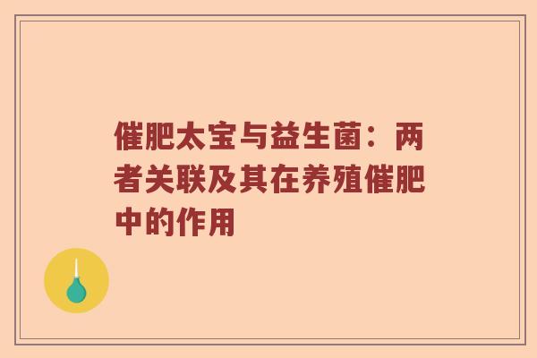 催肥太宝与益生菌：两者关联及其在养殖催肥中的作用
