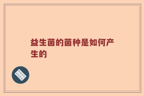 益生菌的菌种是如何产生的