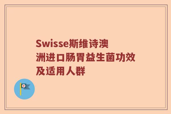 Swisse斯维诗澳洲进口肠胃益生菌功效及适用人群