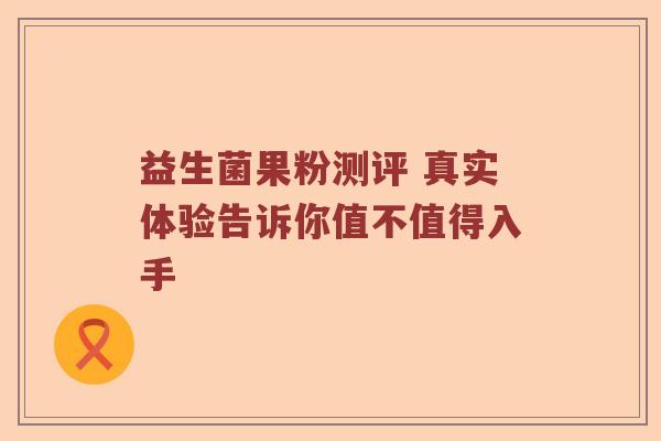 益生菌果粉测评 真实体验告诉你值不值得入手