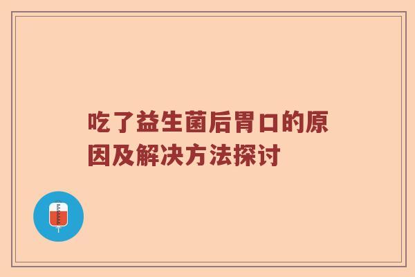 吃了益生菌后胃口的原因及解决方法探讨 吃了益生菌后胃口的原因及解决方法探讨