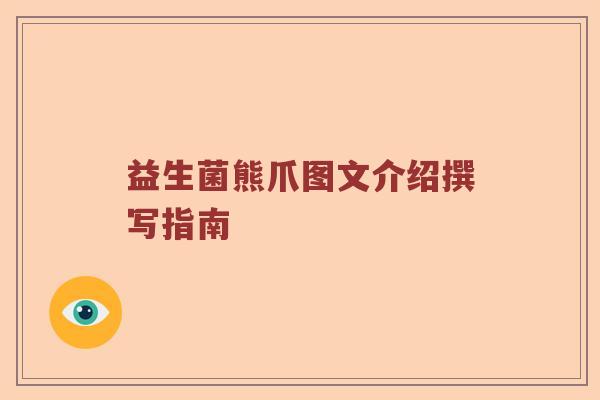 益生菌熊爪图文介绍撰写指南