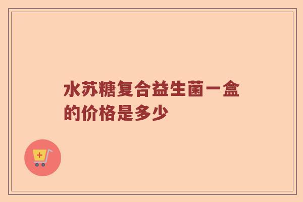 水苏糖复合益生菌一盒的价格是多少 水苏糖复合益生菌一盒的价格是多少