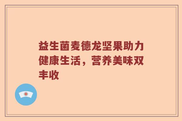 益生菌麦德龙坚果助力健康生活，营养美味双丰收