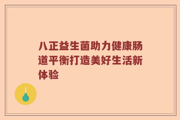 八正益生菌助力健康肠道平衡打造美好生活新体验 八正益生菌助力健康肠道平衡打造美好生活新体验