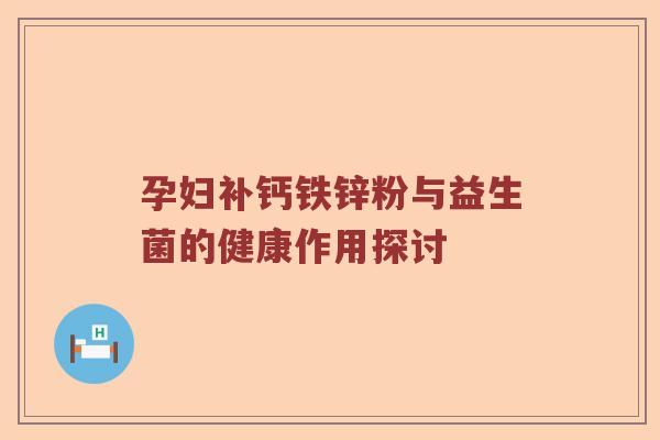 孕妇补钙铁锌粉与益生菌的健康作用探讨