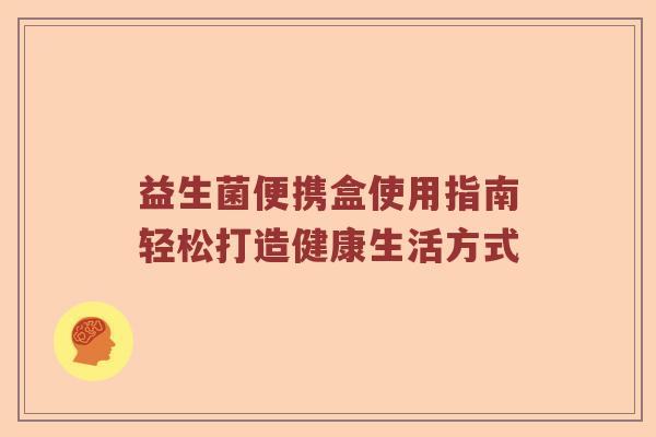 益生菌便携盒使用指南轻松打造健康生活方式