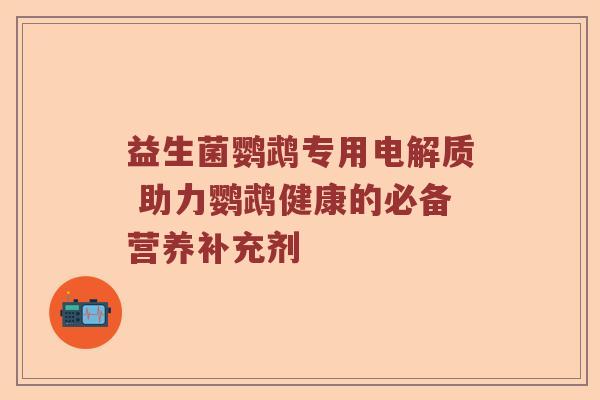 益生菌鹦鹉专用电解质 助力鹦鹉健康的必备营养补充剂