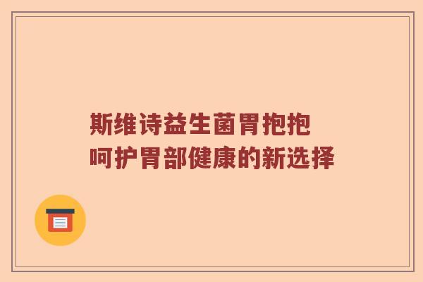 斯维诗益生菌胃抱抱 呵护胃部健康的新选择