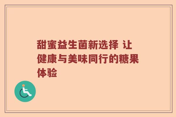 甜蜜益生菌新选择 让健康与美味同行的糖果体验