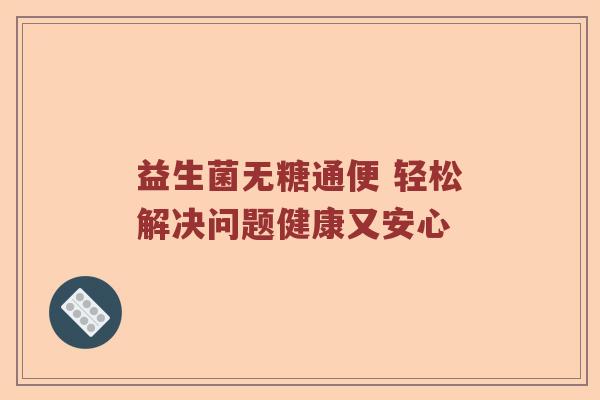 益生菌无糖通便 轻松解决问题健康又安心