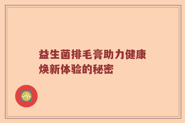 益生菌排毛膏助力健康焕新体验的秘密