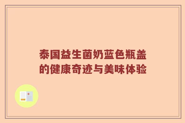 泰国益生菌奶蓝色瓶盖的健康奇迹与美味体验 泰国益生菌奶蓝色瓶盖的健康奇迹与美味体验