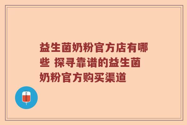 益生菌奶粉官方店有哪些 探寻靠谱的益生菌奶粉官方购买渠道