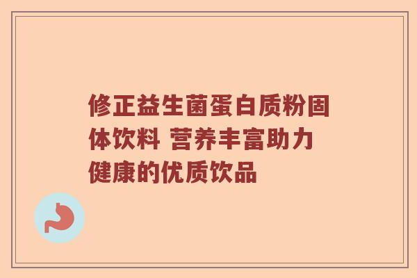 修正益生菌蛋白质粉固体饮料 营养丰富助力健康的优质饮品 修正益生菌蛋白质粉固体饮料 营养丰富助力健康的优质饮品