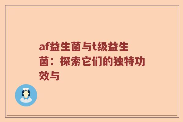 af益生菌与t级益生菌：探索它们的独特功效与