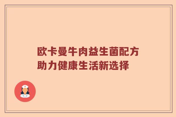 欧卡曼牛肉益生菌配方助力健康生活新选择