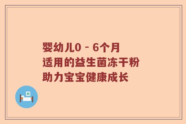 婴幼儿0 - 6个月适用的益生菌冻干粉 助力宝宝健康成长