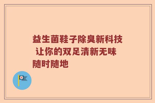 益生菌鞋子除臭新科技 让你的双足清新无味随时随地