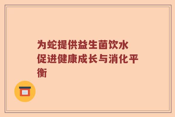 为蛇提供益生菌饮水 促进健康成长与消化平衡