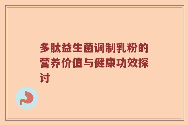 多肽益生菌调制乳粉的营养价值与健康功效探讨