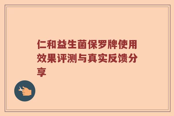 仁和益生菌保罗牌使用效果评测与真实反馈分享