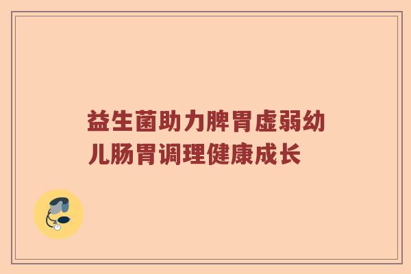 益生菌助力脾胃虚弱幼儿肠胃调理健康成长