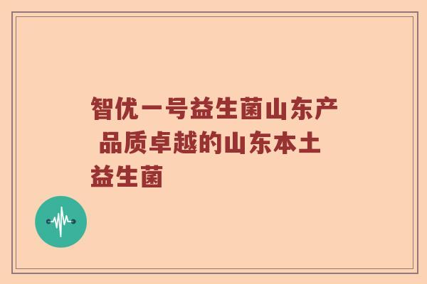 智优一号益生菌山东产 品质卓越的山东本土益生菌 智优一号益生菌山东产 品质卓越的山东本土益生菌