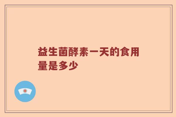 益生菌酵素一天的食用量是多少