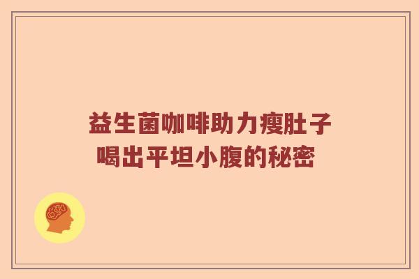 益生菌咖啡助力瘦肚子 喝出平坦小腹的秘密