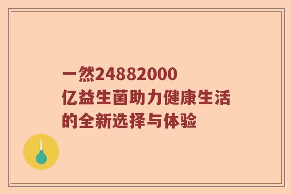 一然24882000亿益生菌助力健康生活的全新选择与体验