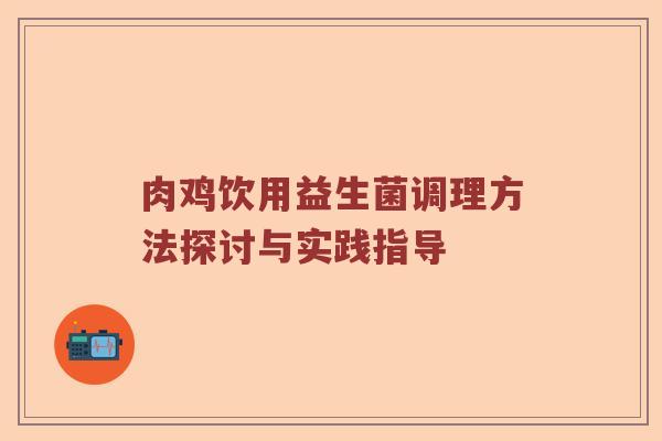 肉鸡饮用益生菌调理方法探讨与实践指导 肉鸡饮用益生菌调理方法探讨与实践指导