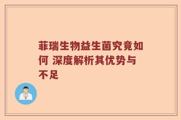菲瑞生物益生菌究竟如何 深度解析其优势与不足 菲瑞生物益生菌究竟如何 深度解析其优势与不足