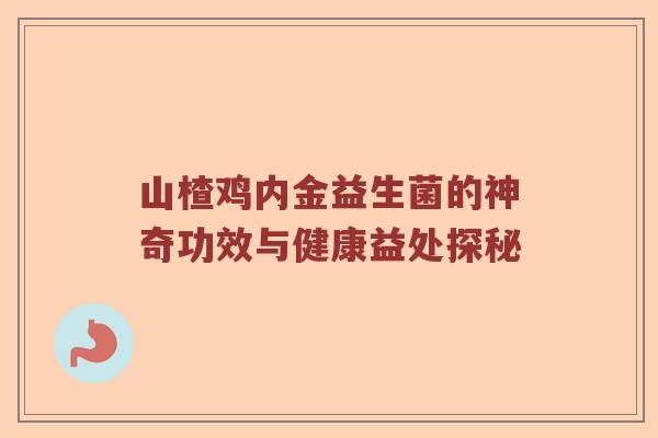 山楂鸡内金益生菌的神奇功效与健康益处探秘
