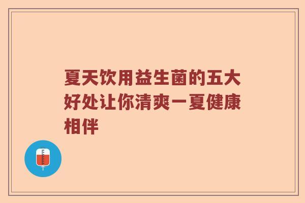 夏天饮用益生菌的五大好处让你清爽一夏健康相伴