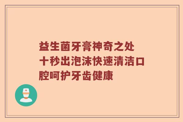 益生菌牙膏神奇之处 十秒出泡沫快速清洁口腔呵护牙齿健康
