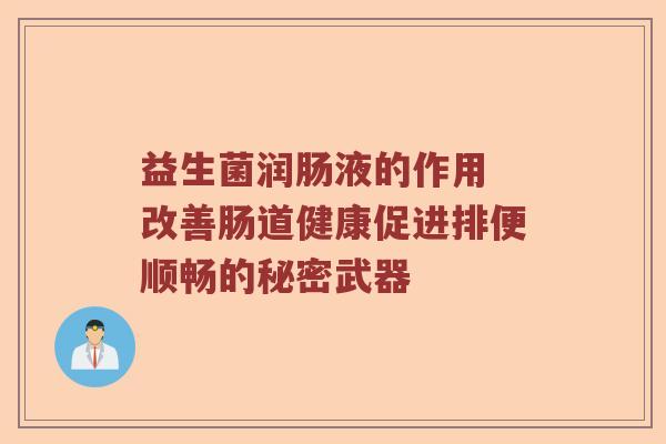 益生菌润肠液的作用 改善肠道健康促进排便顺畅的秘密武器 益生菌润肠液的作用 改善肠道健康促进排便顺畅的秘密武器
