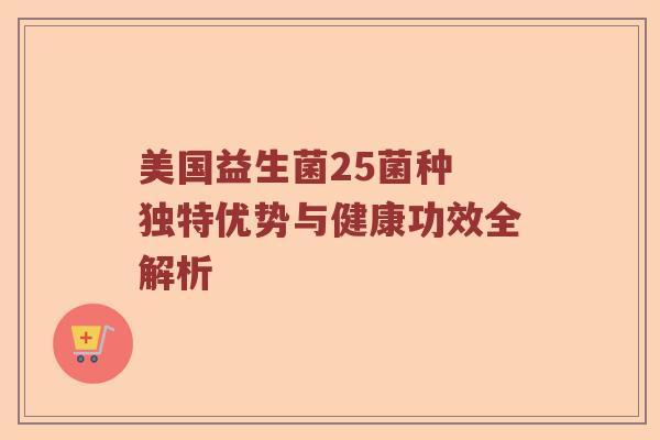 美国益生菌25菌种 独特优势与健康功效全解析