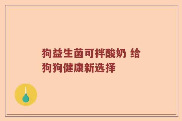 狗益生菌可拌酸奶 给狗狗健康新选择