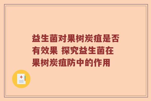 益生菌对果树炭疽是否有效果 探究益生菌在果树炭疽防中的作用