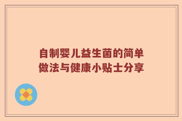 自制婴儿益生菌的简单做法与健康小贴士分享 自制婴儿益生菌的简单做法与健康小贴士分享