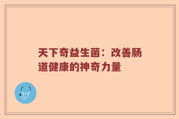 天下奇益生菌：改善肠道健康的神奇力量
