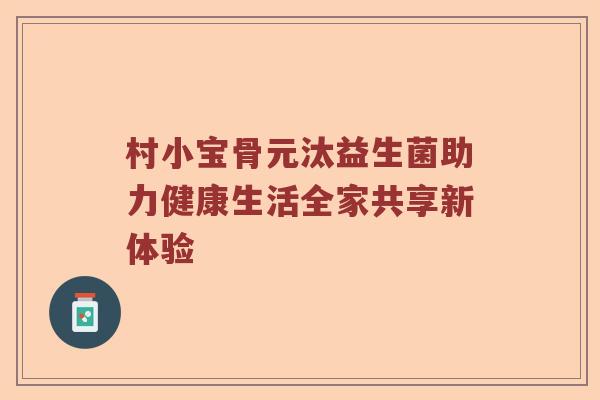村小宝骨元汰益生菌助力健康生活全家共享新体验