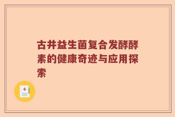 古井益生菌复合发酵酵素的健康奇迹与应用探索