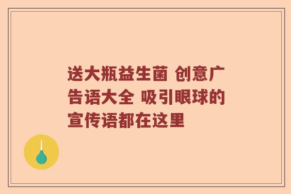 送大瓶益生菌 创意广告语大全 吸引眼球的宣传语都在这里