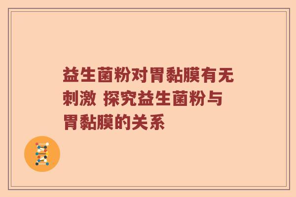 益生菌粉对胃黏膜有无刺激 探究益生菌粉与胃黏膜的关系